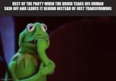 REST OF THE PARTY WHEN THE DRUID TEARS HIS HUMAN SKIN OFF AND LEAVES IT BEHIND INSTEAD OF JUST TRANSFORMING imgflip.com
