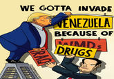 WE GOTTA INVADE RAQ @frago VENEZUELA BECAUSE OF TAIMD'S DRUGS .cartoons