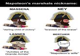 Napoleon's marshals nickname: MASSENA NEY Heritage Heritage H "darling child of victory" "bravest of the brave" LANNES Heritage "Achilles of the Grande Armée" BERTHIER "Napoleon's wife"