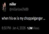 A tweet by @millerlowlife89. The tweet reads, "when his ex is my choppelganger …"