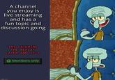 A channel you enjoy is live streaming and has a fun topic and discussion going imgflip.com TRY CATCHING THE REPLAY LATER AND IT'S Members only