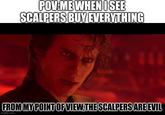 POV:ME WHEN I SEE SCALPERS BUY EVERYTHING 111 FROM MY POINT OF VIEW THE SCALPERS ARE EVIL imgflip.com