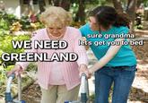sure grandma WE NEED let's get you to bed GREENLAND
