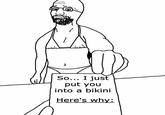 So... I just put you into a bikini Here's why: