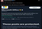 anarki supreme @basedanarki GUYS LOL THE BULLYING IS WORKING MICROSLOP 2026. MICROSLOP FOREVER. Follow Microsoft Office ❤ @Office Support and announcements for Microsoft Office can now be found on the Microsoft 365 channel at @Microsoft365. office.microsoft.com Joined February 2009 > 1.6K Following 1.5M Followers 10 These posts are protected. Only confirmed followers have access to @Office's posts and complete profile. Tap the "Follow" button to send a follow request.