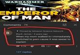 WARHAMMER 000 THE EMPERORS OF MAN 1 Comments 7K B ㄓㄨ Pinned by Advexon Science Network Black James • 4 years ago When my mom walked in I immediately switched to p--- cause it was easier to explain 5.2K 目 127 127 replies