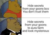 Hide secrets from your goons bcs You don't trust them imgflip.com Hide secrets from your goons to aura farm and look mysterious