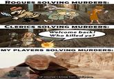ROGUES SOLVING MURDERS: CLERICS SOLVING MURDERS: Welcome back! Who killed ya? LOOK @tabletalegames MY PLAYERS SOLVING MURDERS: HHARPHAN - Well, of course I know him. He's me.