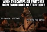 WHEN THE CAMPAIGN SWITCHES FROM PATHFINDER TO STARFINDER step aside, peasants imgflip.com my time has come.