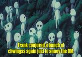 imgflip.com Frank conjured a bunch of chwingas again just to annoy the DM.