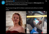 Anonymous @YourAnonCentral. 15h The woman murdered by Trump's ICE troopers in Minneapolis has been identified as Renee Nicole Good. The Trump's thugs left 3 children orphaned and without a mother today. www UNIVERS X