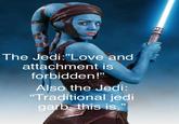 The Jedi:"Love and attachment is forbidden!" Also the Jedi: "Traditional jedi garb this is."