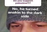 Do you support palestine?!? No, he turned anakin to the dark side