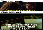 The Jedi code: Attachment is forbidden. Ki-Adi-Mundi: BUT, BUT WHAT? WE DON'T LOVE THEM made with mematic HO'S, YEAH
