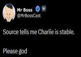 Mr Boss @MrBossCast Source tells me Charlie is stable. Please god