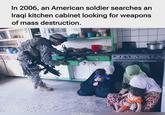 In 2006, an American soldier searches an Iraqi kitchen cabinet looking for weapons of mass destruction. @Di.Ramahi