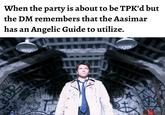 When the party is about to be TPK'd but the DM remembers that the Aasimar has an Angelic Guide to utilize. K 神