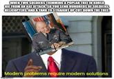 WHEN TWO SOLDIERS TRIMMING A POPLAR TREE IN KOREA DIE FROM AN AXE ATTACK, SO YOU SEND HUNDREDS OF SOLDIERS, HELICOPTERS, AND A TANK TO STRAIGHT UP CUT DOWN THE TREE: cabbygator C Modern problems require modern solutions imgflip.com