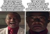 The Party when the local police perform brutality, theft, embezzlement The Party when the local police arrest and union busting the beloved NPC imgflip.com