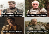 2-handed Jaime Senior Barriston Non-Cocky Oberyn Jorah trying to get laid