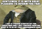 GENTLEMEN, IT IS WITH GREAT PLEASURE TO INFORM YOU THAT I GOT A TYRANID STARTER SET FOR CHRISTMAS AND I JUST FINISHED PAINTING WHAT IS TO BE MY FIRST WARHAMMER ARMY imgflip.com