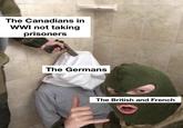 The Canadians in WWI not taking prisoners The Germans The British and French
