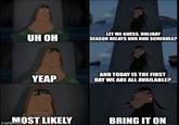 UH OH YEAP LET ME GUESS. HOLIDAY SEASON DELAYS OUR DND SCHEDULE? AND TODAY IS THE FIRST DAY WE ARE ALL AVAILABLE? imgflip.com MOST LIKELY BRING IT ON