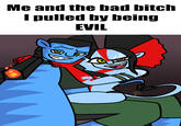 Me and the bad bitch I pulled by being EVIL