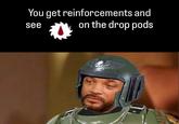 You get reinforcements and see on the drop pods