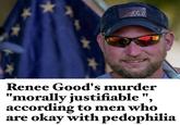Renee Good's murder "morally justifiable", according to men who are okay with p---------