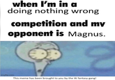 when I'm in a doing nothing wrong competition and my opponent is Magnus. imgflip.com This meme has been brought to you by the W fantasy gang!