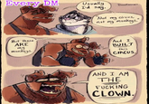 Every DM But these ARE my monkeys. Usually I'd say Doekawaii Not my circus, not my monkeys. And I BUILT this CIRCUS. AND I AM THE F------ CLOWN.