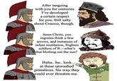 After tangoing with you for centuries I've developed a certain respect for you. Still salty about Crassus, though. Jesus Christ, you ingrates think a few arrows, and instances of infant mutilation, frighten soldiers of R-what's that blotting out the sun? Haha.. ha.. look. at these unwashed primitives. No way they could ever threaten me. 000