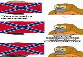 * * * * * ★ * * "You are such a dumb animal." * * * * * * * * imgflip.com * + * * * * * * * * * * * * * * * "HOW DOES IT FEEL KNOWING THAT THE ANNOYING ORANGE LASTED LONGER THAN YOU"