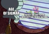 AGE OF SIGMAR FANTASY AND 40K PLAYING WITH EGYPTIAN-THEMED FACTIONS imgflip.com