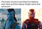 The Avatar movies is just these two fighting each other and then saying "Alright, same time tomorrow?" PROS PREEX