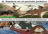 H. Sapiens en el período jurásico to mejor me veid TEVAMOS A EXTINGUIR "OBSIDIANA ESCLAVE™ Dinosaurios en el período realista del pleistoceno c mamut c paput MAMMALIA chijut DESPERTÓ CABRONES