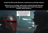 Imperial Security Bureau maximum priority report: Notorious combat stimulant addict Darth Revan was spotted huffing rhydonium with insurgent leader Saw Guerra. "The ability to wield the Force is insignificant compared to the power of performance enhancing drugs."