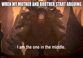 WHEN MY MOTHER AND BROTHER START ARGUING imgflip.com I am the one in the middle.