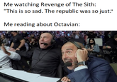 Me watching Revenge of The Sith: "This is so sad. The republic was so just." Me reading about Octavian: