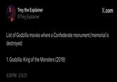 Trey the Explainer @Trey Explainer X.com List of Godzilla movies where a Confederate monument/memorial is destroyed: 1. Godzilla: King of the Monsters (2019) 6:28 PM 2/5/21