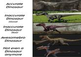 Accurate Dinosaur Inaccurate Dinosaur (Good) Inaccurate Dinosaur (Bad) Awesomebro Dinosaur Not even a Dinosaur anymore