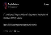 Trey the Explainer @Trey_Explainer X.com It's a very special thing to spend time in the presence of someone who makes you feel truly beautiful I don't think I've ever experienced that until recently 11:13 PM 4/24/25 13K Views .