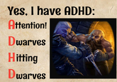 Yes, I have ADHD: Attention! Dwarves Hitting Dwarves