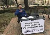 imgflip.com Delta Green is a better Lovercraft RPG than Call of Cthulu CHANGE MY MIND