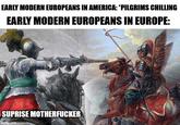 EARLY MODERN EUROPEANS IN AMERICA: *PILGRIMS CHILLING EARLY MODERN EUROPEANS IN EUROPE: SUPRISE M----------- imgflip.com