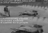 O panzer of the lake, what is your wisdom? Christianity came to India before it came to Europe