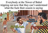 Everybody at the Tower of Babel tripping out now that they can't understand what the f--- their cousin is saying C.R.E.A.m CHEFFE