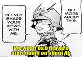 DO NOT SHARE NO MORE ABOUT THIS. YOUR VIEWS WITH ME. imgflip.com Me when D&D players start going on about Al