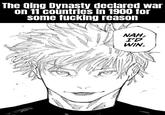 The Qing Dynasty declared war on 11 countries in 1900 for some f------ reason NAH, I'D WIN.
